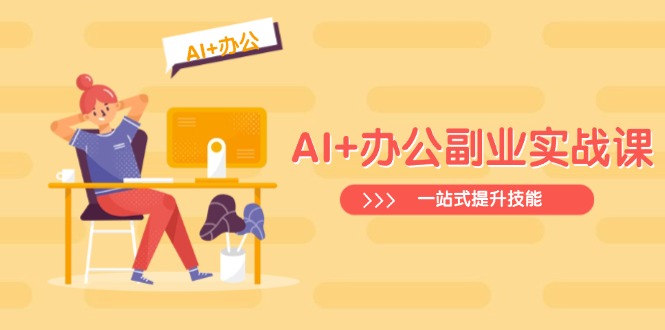 （14535期）AI+办公副业实战课：从Excel到PPT，从行业分析到视频制作，一站式提升技能-极速网创