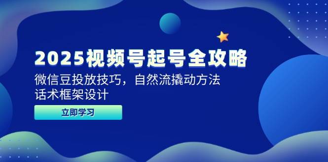 2025视频号起号全攻略，微信豆投放技巧，自然流撬动方法，话术框架设计-极速网创