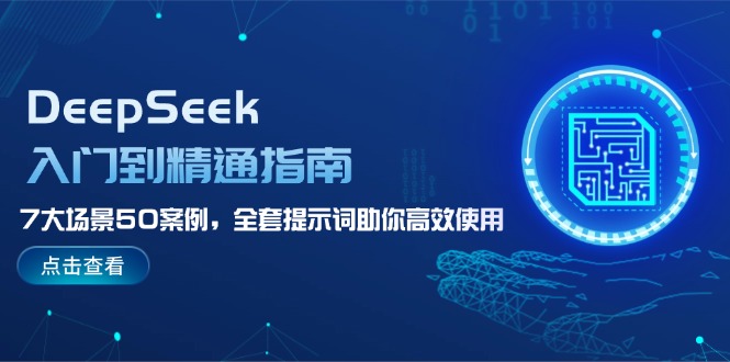 （14394期）DeepSeek入门到精通指南，7大场景50案例，全套提示词助你高效使用-极速网创