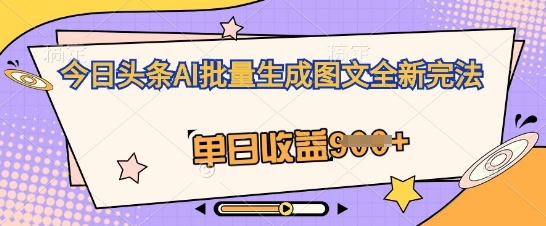 今日头条AI批量生成图文全新完法，单日收益几张-极速网创
