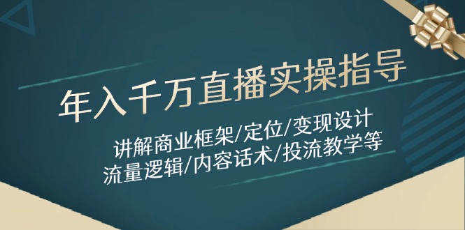 （14664期）年入千万直播实操指导：讲解商业框架/定位/变现设计/流量逻辑/内容话术/等-极速网创