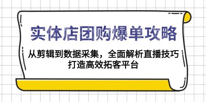 实体店团购爆单攻略：从剪辑到数据采集，全面解析直播技巧，打造高效拓客平台-极速网创