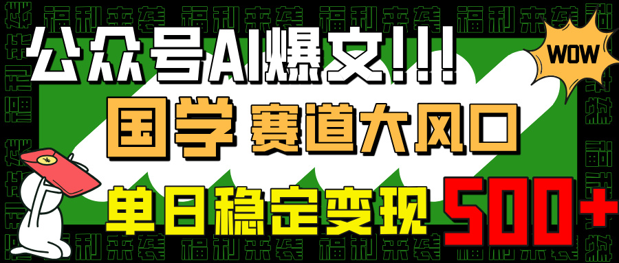 （14586期）公众号AI爆文，国学赛道大风口，小白轻松上手，单日稳定变现500+-极速网创