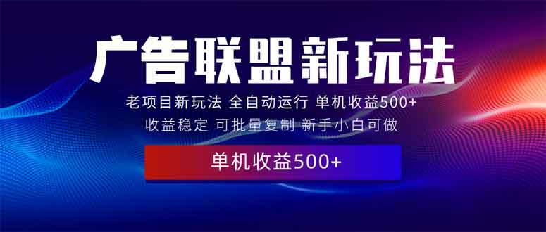 （13965期）2025全新广告联盟玩法 单机500+课程实操分享 小白可无脑操作-极速网创