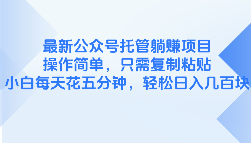 （14655期）最新公众号托管躺赚项目，操作简单，只需复制粘贴，小白每天花五分钟，…-极速网创