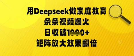 用Deepseek做家庭教育条条视频爆火日收几张，矩阵放大效果翻倍-极速网创