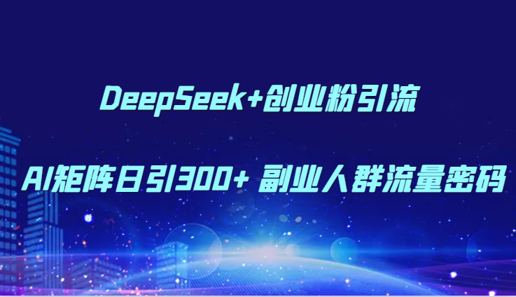 DeepSeek+创业粉引流 AI矩阵日引300+ 副业人群流量密码-极速网创