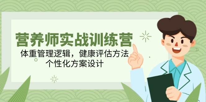 营养师实战训练营，体重管理逻辑，健康评估方法，个性化方案设计-极速网创