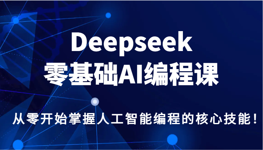 Deepseek零基础AI编程课，从零开始掌握人工智能编程的核心技能！-极速网创