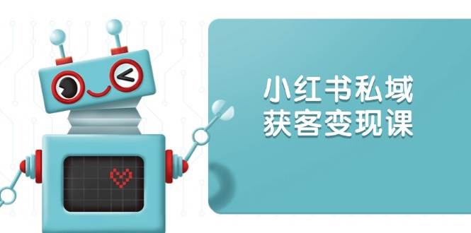小红书私域获客变现：账号设置/内容创作/规则解读/投放策略/获客技巧等-极速网创