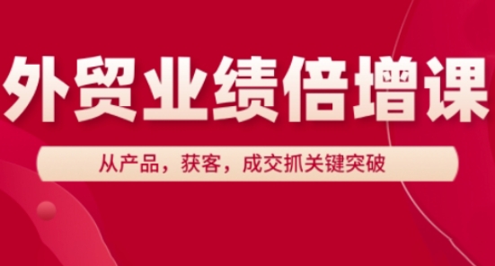 外贸业绩倍增课，从产品，获客，成交抓关键突破-极速网创