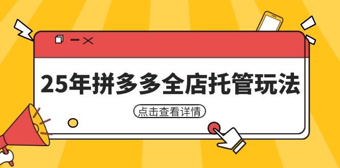 25年拼多多全店托管玩法，矩阵动销裂变玩法如何低风险盈利 新手运营秘籍-极速网创