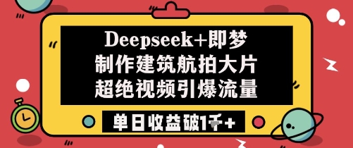 Deepseek+即梦制作建筑航拍大片超绝视频引爆流量单日收益破1k+-极速网创