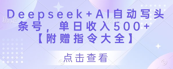 Deepseek+AI自动写头条号，单日收入500+ 【附赠指令大全】-极速网创