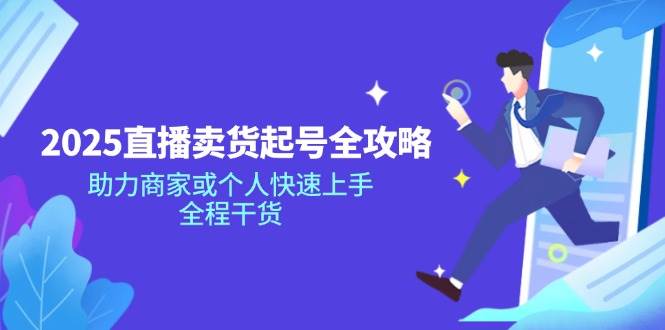 2025直播卖货起号全攻略，助力商家或个人快速上手，全程干货-极速网创