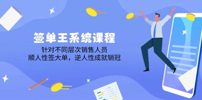 签单王系统课程，针对不同层次销售人员，顺人性签大单，逆人性成就销冠-极速网创