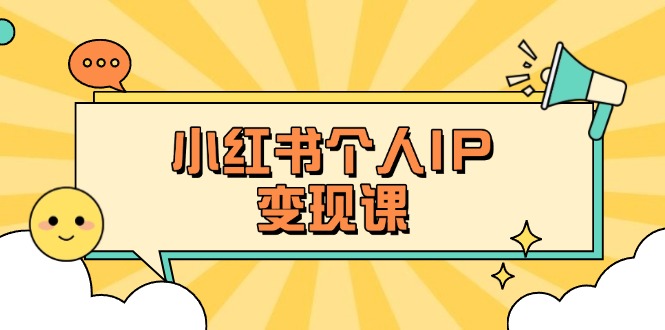 （14172期）小红书个人变现课：精准人设定位+爆款选题拆解，教你打造百万流量账号秘籍-极速网创
