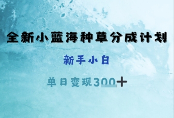 全新小蓝海种草分成计划，新手小白，单日变现3张+-极速网创