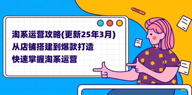 （14190期）淘系运营攻略(更新25年3月) 从店铺搭建到爆款打造，快速掌握淘系运营-极速网创