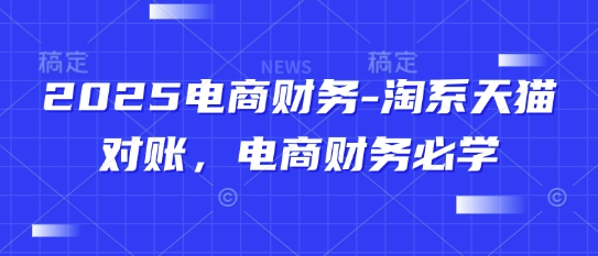 2025电商财务-淘系天猫对账，电商财务必学-极速网创