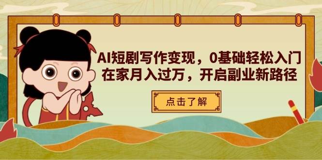 AI短剧写作变现，0基础轻松入门，在家月入过万，开启副业新路径-极速网创
