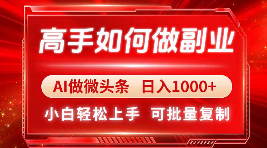 （14463期）高手如何做副业，AI微头条 日入1000+，小白轻松上手-极速网创