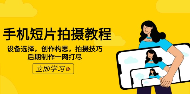 （14119期）手机短片拍摄教程：设备选择，创作构思，拍摄技巧，后期制作一网打尽-极速网创