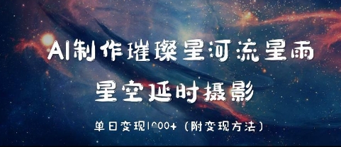 AI制作璀璨星河流星雨，星空延时摄影，单日变现几张-极速网创