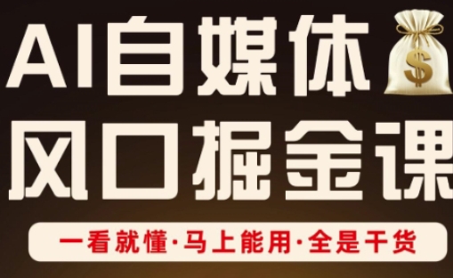 AI自媒体风口掘金课，一看就懂·马上能用·全是干货-极速网创