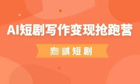 AI短剧写作变现抢跑营，门槛低，0基础，普通人做副业的绝佳机会-极速网创