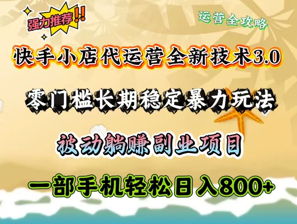 快手小店代运营全新技术3.0，零门槛长期稳定暴力玩法，被动躺赚一部手机轻松日入800+-极速网创