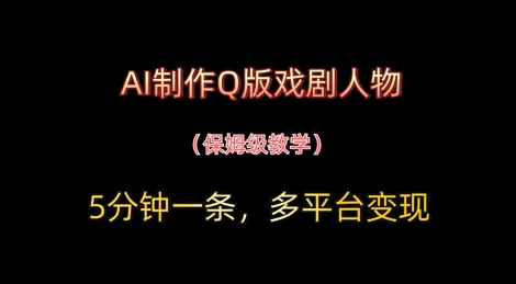 AI制作Q版戏剧人物，5分钟一条，中老年经济变现新思路-极速网创