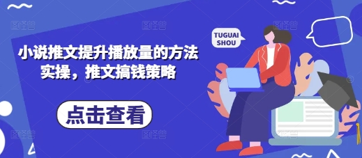 小说推文提升播放量的方法实操，推文搞钱策略-极速网创