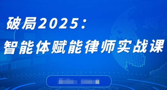 破局2025：智能体赋能律师实战课，打破编程壁垒，完成复杂任务，沉淀专属知识，赋能律师实务-极速网创