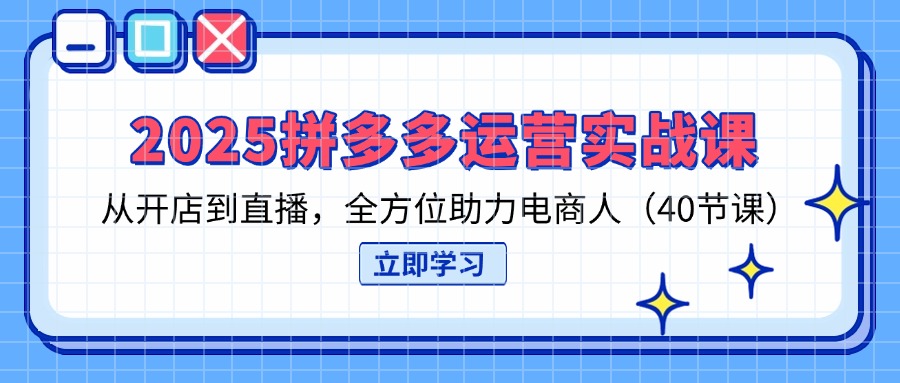 （14259期）2025拼多多运营实战课，从开店到直播，全方位助力电商人（40节课）-极速网创