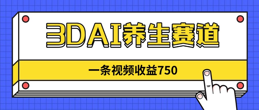 （14451期）3DAI养生赛道，一条视频赚了750，新蓝海，目前做的人不多！-极速网创