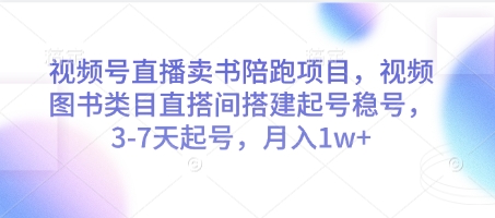 视频号直播卖书陪跑项目，视频号图书类目直搭间搭建起号稳号，3-7天起号，月入1w+-极速网创