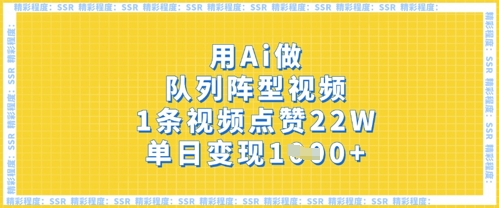 用Ai做队列阵型视频，1条视频点赞22W，单日变现多张-极速网创