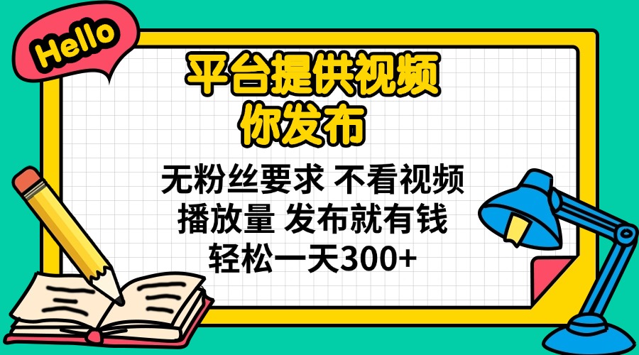 （14171期）平台提供视频 你发布 无粉丝要求 不看视频播放量 发布就有钱 轻松一天300+-极速网创