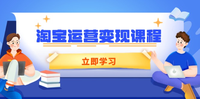 （14016期）淘宝运营变现课程，涵盖店铺运营、推广、数据分析，助力商家提升-极速网创