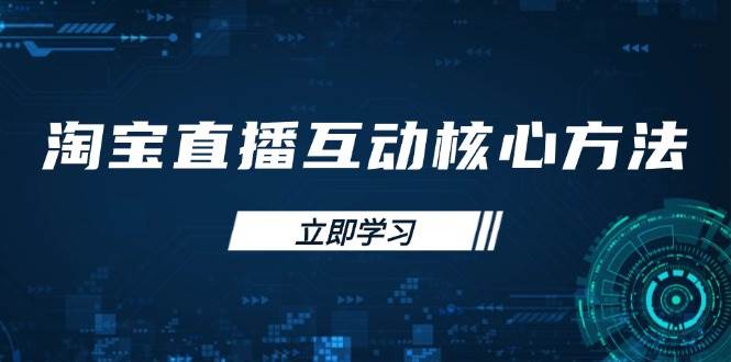 淘宝直播互动核心方法，新手入门指南、直播能力提升，新手主播快速突围-极速网创