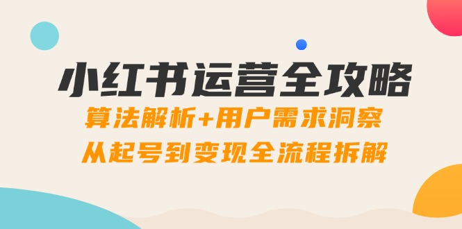 （14725期）小红书运营全攻略：算法解析+用户需求洞察，从起号到变现全流程拆解-极速网创