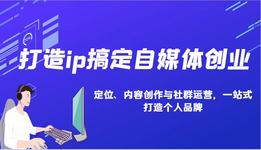 打造ip搞定自媒体创业：IP定位、内容创作与社群运营，一站式打造个人品牌-极速网创