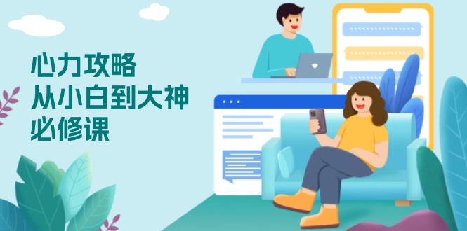 （13913期）心力 攻略，从小白到大神必修课，技能与心力独立，助你自信从容面对挑战-极速网创