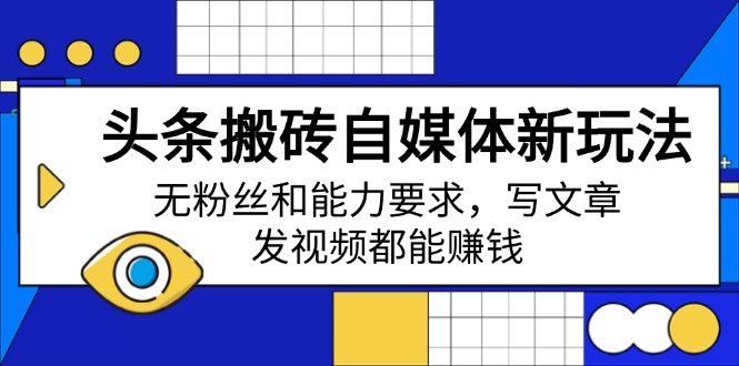 （14442期）头条搬砖自媒体新玩法，无粉丝和能力要求，写文章、发视频都能赚钱-极速网创