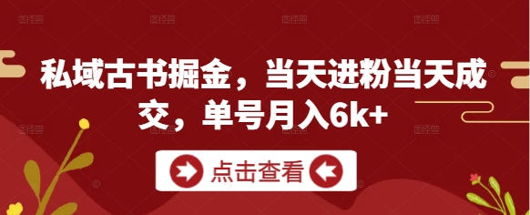 私域古书掘金，当天进粉当天成交，单号月入6k+-极速网创