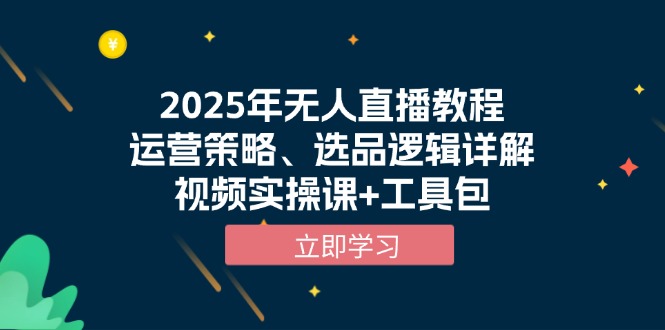 （13909期）2025年无人直播教程，运营策略、选品逻辑详解，视频实操课+工具包-极速网创