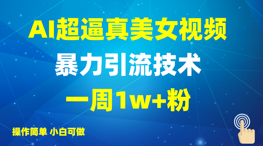 2025AI超逼真美女视频暴力引流，一周1w+粉，操作简单小白可做，躺赚视频收益-极速网创