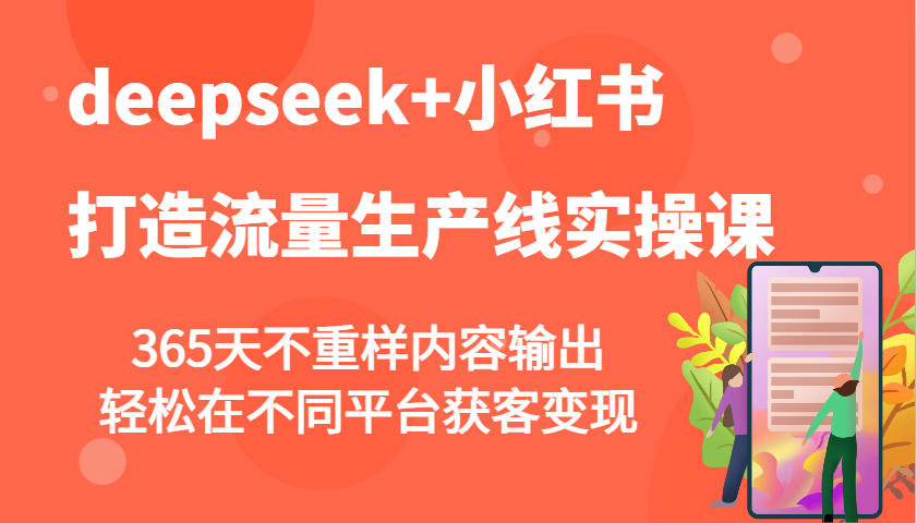 deepseek+小红书打造流量生产线实操课，365天不重样内容输出，轻松在不同平台获客变现-极速网创