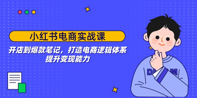 （14122期）小红书电商实战课：开店到爆款笔记，打造电商逻辑体系，提升变现能力-极速网创